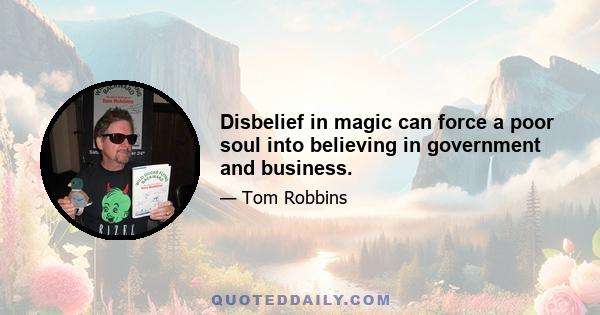 Disbelief in magic can force a poor soul into believing in government and business.