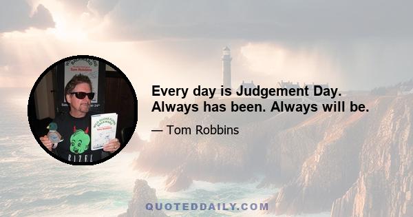 Every day is Judgement Day. Always has been. Always will be.