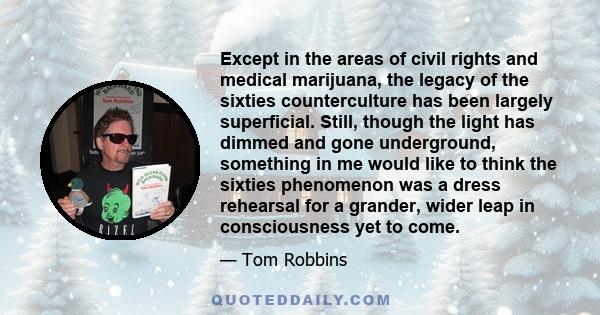 Except in the areas of civil rights and medical marijuana, the legacy of the sixties counterculture has been largely superficial. Still, though the light has dimmed and gone underground, something in me would like to