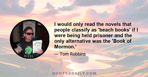 I would only read the novels that people classify as 'beach books' if I were being held prisoner and the only alternative was the 'Book of Mormon.'