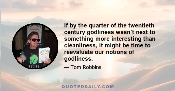 If by the quarter of the twentieth century godliness wasn’t next to something more interesting than cleanliness, it might be time to reevaluate our notions of godliness.