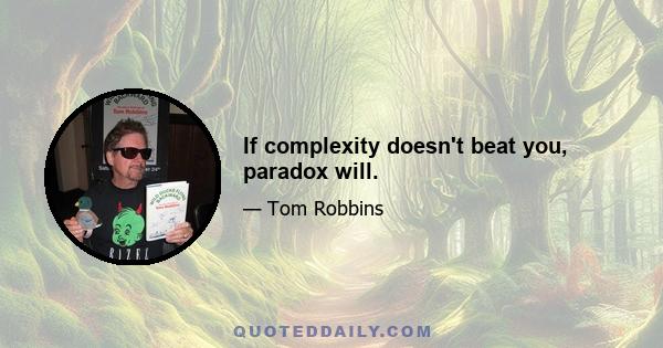 If complexity doesn't beat you, paradox will.