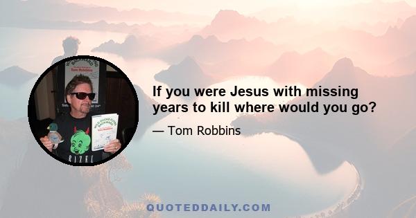 If you were Jesus with missing years to kill where would you go?