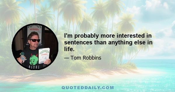 I'm probably more interested in sentences than anything else in life.