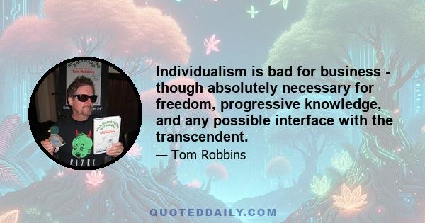 Individualism is bad for business - though absolutely necessary for freedom, progressive knowledge, and any possible interface with the transcendent.