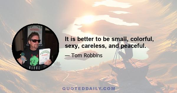 It is better to be small, colorful, sexy, careless, and peaceful.