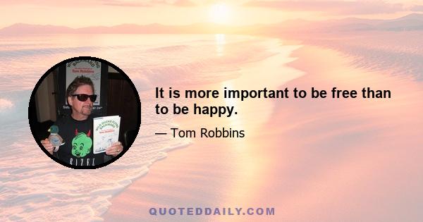 It is more important to be free than to be happy.