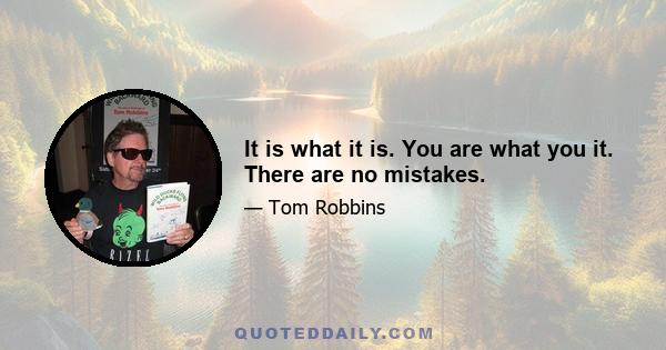 It is what it is. You are what you it. There are no mistakes.