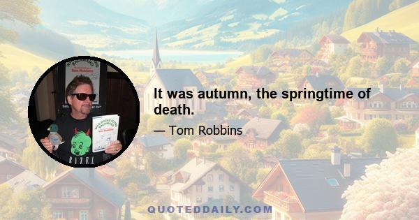 It was autumn, the springtime of death.