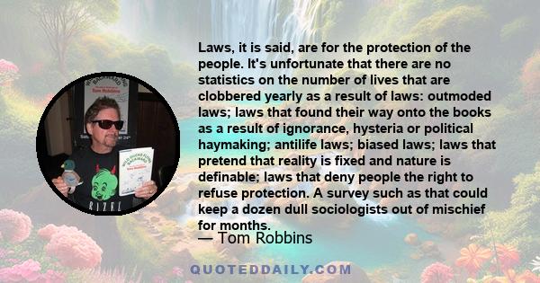 Laws, it is said, are for the protection of the people. It's unfortunate that there are no statistics on the number of lives that are clobbered yearly as a result of laws: outmoded laws; laws that found their way onto