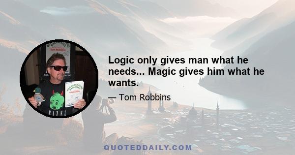 Logic only gives man what he needs... Magic gives him what he wants.