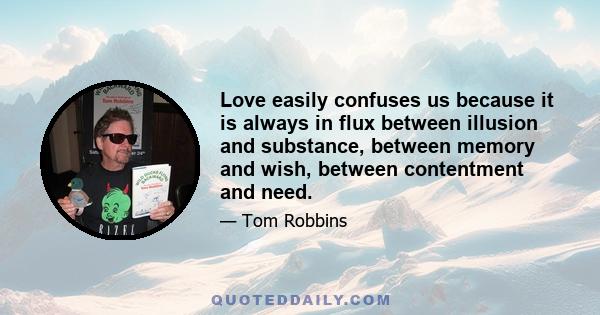 Love easily confuses us because it is always in flux between illusion and substance, between memory and wish, between contentment and need.