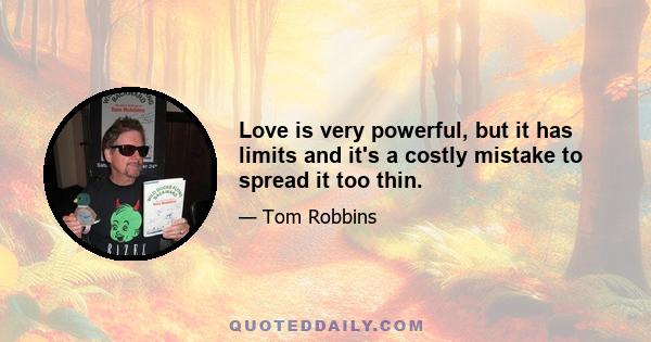 Love is very powerful, but it has limits and it's a costly mistake to spread it too thin.