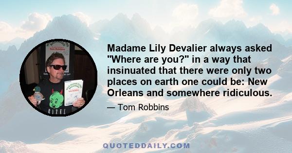 Madame Lily Devalier always asked Where are you? in a way that insinuated that there were only two places on earth one could be: New Orleans and somewhere ridiculous.