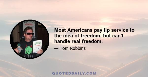 Most Americans pay lip service to the idea of freedom, but can't handle real freedom.