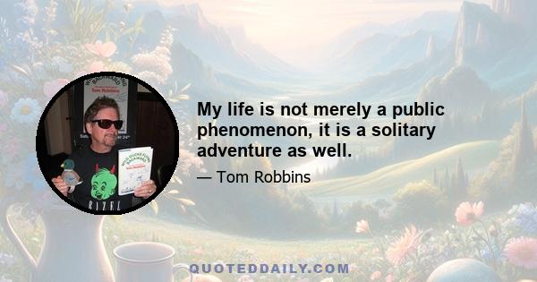 My life is not merely a public phenomenon, it is a solitary adventure as well.