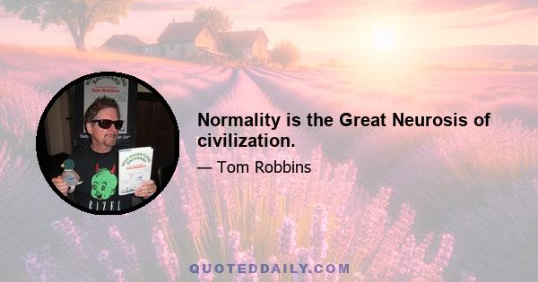 Normality is the Great Neurosis of civilization.