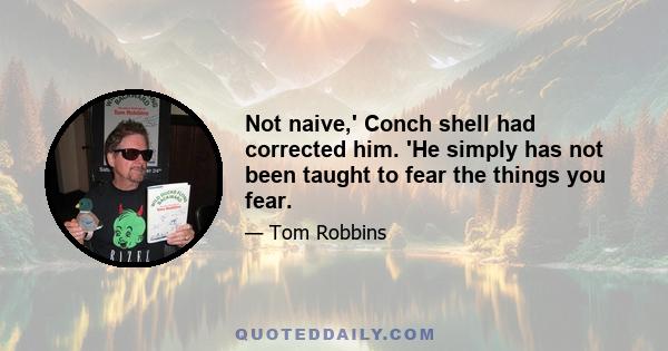 Not naive,' Conch shell had corrected him. 'He simply has not been taught to fear the things you fear.