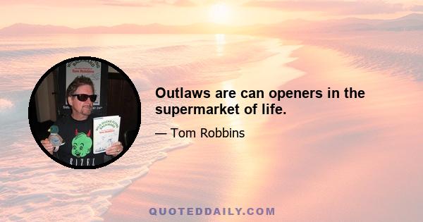 Outlaws are can openers in the supermarket of life.