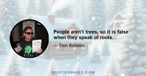 People aren't trees, so it is false when they speak of roots.