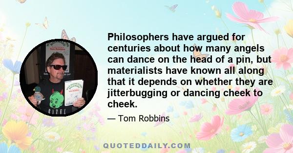 Philosophers have argued for centuries about how many angels can dance on the head of a pin, but materialists have known all along that it depends on whether they are jitterbugging or dancing cheek to cheek.