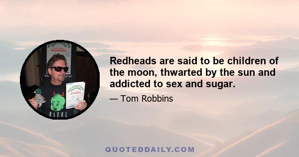 Redheads are said to be children of the moon, thwarted by the sun and addicted to sex and sugar.