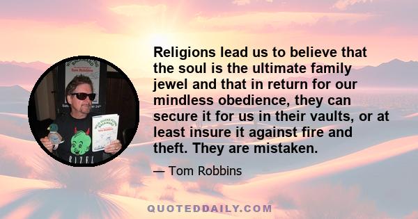 Religions lead us to believe that the soul is the ultimate family jewel and that in return for our mindless obedience, they can secure it for us in their vaults, or at least insure it against fire and theft. They are