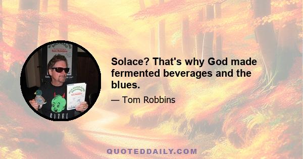 Solace? That's why God made fermented beverages and the blues.