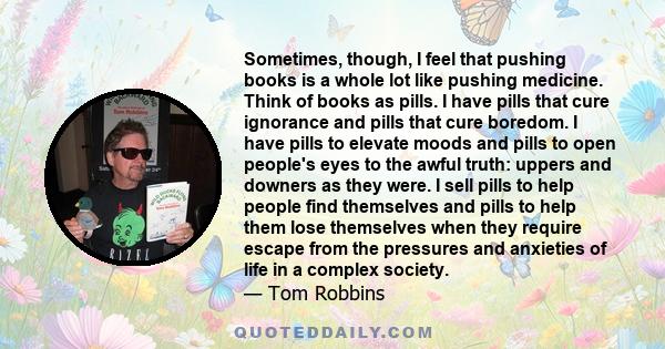 Sometimes, though, I feel that pushing books is a whole lot like pushing medicine. Think of books as pills. I have pills that cure ignorance and pills that cure boredom. I have pills to elevate moods and pills to open