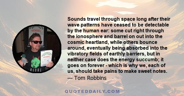 Sounds travel through space long after their wave patterns have ceased to be detectable by the human ear: some cut right through the ionosphere and barrel on out into the cosmic heartland, while others bounce around,