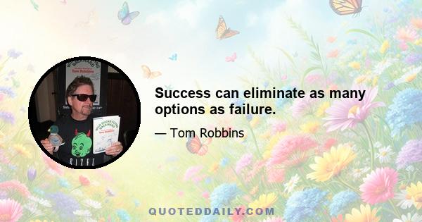 Success can eliminate as many options as failure.