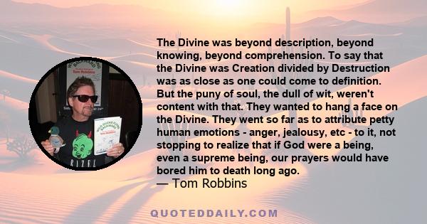 The Divine was beyond description, beyond knowing, beyond comprehension. To say that the Divine was Creation divided by Destruction was as close as one could come to definition. But the puny of soul, the dull of wit,