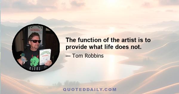 The function of the artist is to provide what life does not.