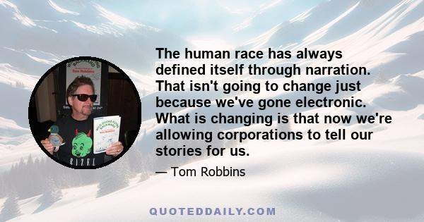 The human race has always defined itself through narration. That isn't going to change just because we've gone electronic. What is changing is that now we're allowing corporations to tell our stories for us.