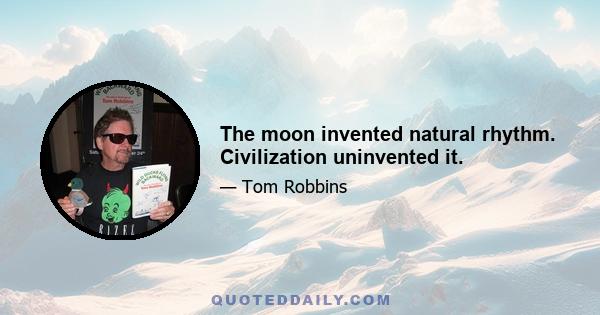 The moon invented natural rhythm. Civilization uninvented it.