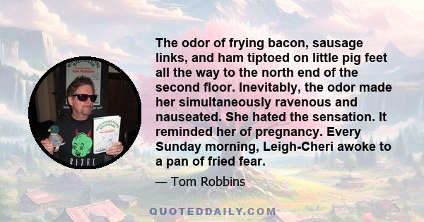 The odor of frying bacon, sausage links, and ham tiptoed on little pig feet all the way to the north end of the second floor. Inevitably, the odor made her simultaneously ravenous and nauseated. She hated the sensation. 