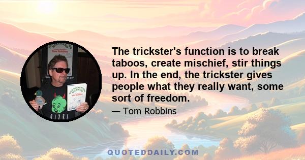 The trickster's function is to break taboos, create mischief, stir things up. In the end, the trickster gives people what they really want, some sort of freedom.