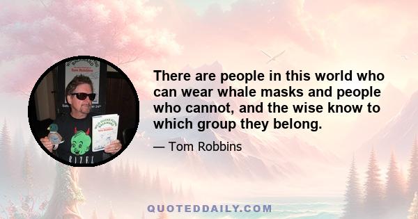 There are people in this world who can wear whale masks and people who cannot, and the wise know to which group they belong.