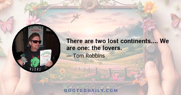 There are two lost continents.... We are one: the lovers.