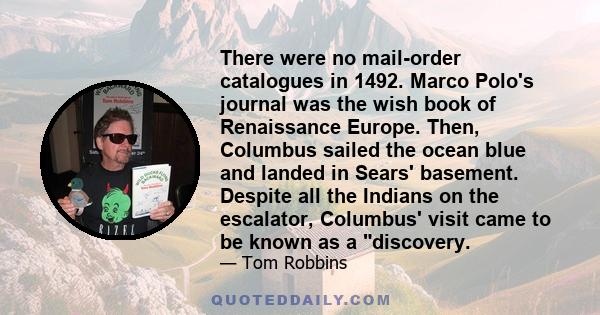 There were no mail-order catalogues in 1492. Marco Polo's journal was the wish book of Renaissance Europe. Then, Columbus sailed the ocean blue and landed in Sears' basement. Despite all the Indians on the escalator,