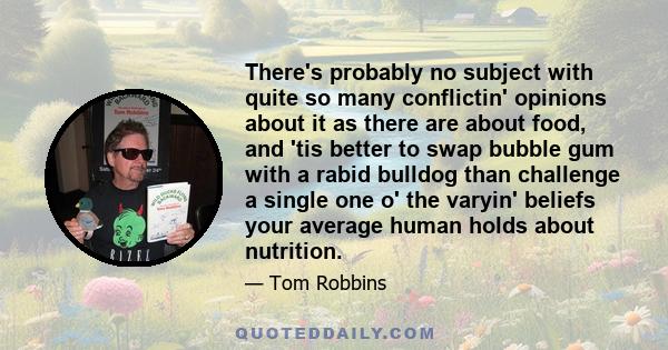 There's probably no subject with quite so many conflictin' opinions about it as there are about food, and 'tis better to swap bubble gum with a rabid bulldog than challenge a single one o' the varyin' beliefs your