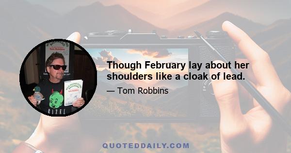 Though February lay about her shoulders like a cloak of lead.