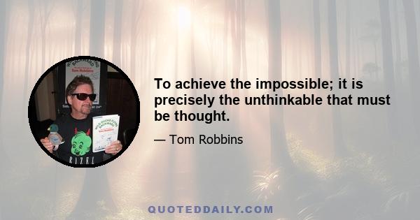 To achieve the impossible; it is precisely the unthinkable that must be thought.