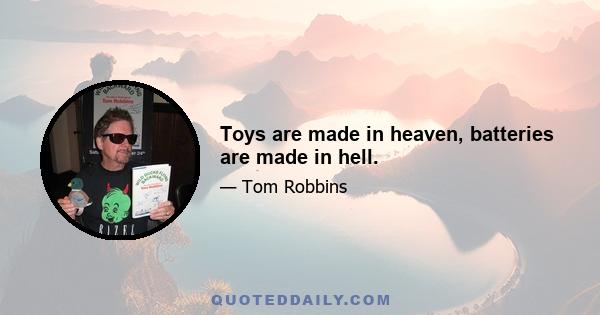 Toys are made in heaven, batteries are made in hell.