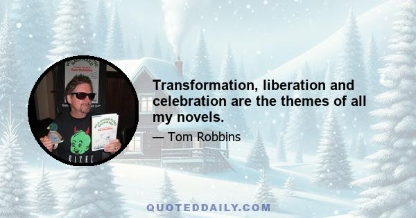 Transformation, liberation and celebration are the themes of all my novels.