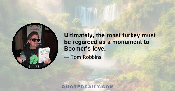 Ultimately, the roast turkey must be regarded as a monument to Boomer's love.