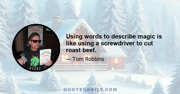 Using words to describe magic is like using a screwdriver to cut roast beef.