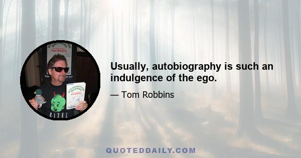 Usually, autobiography is such an indulgence of the ego.