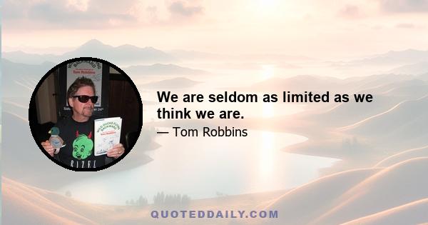 We are seldom as limited as we think we are.