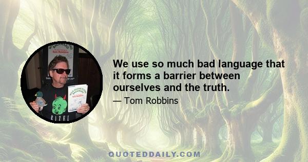 We use so much bad language that it forms a barrier between ourselves and the truth.